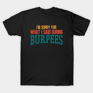 I'm Sorry For What I Said During Burpees T-Shirt